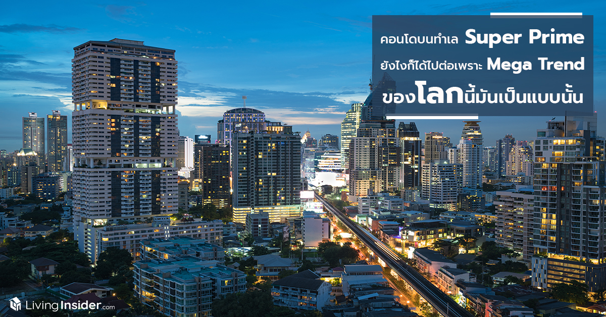 คอนโดบนทำเล Super Prime ยังไงก็ได้ไปต่อ เพราะว่า Mega Trend ของโลกนี้มันเป็นแบบนั้น