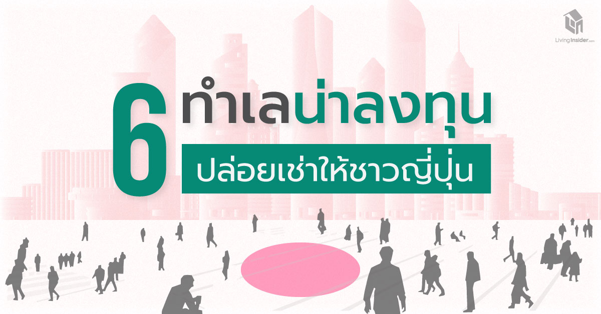 6 ทำเลฮอตน่าลงทุน ปล่อยเช่าคอนโดฯให้ชาวญี่ปุ่น