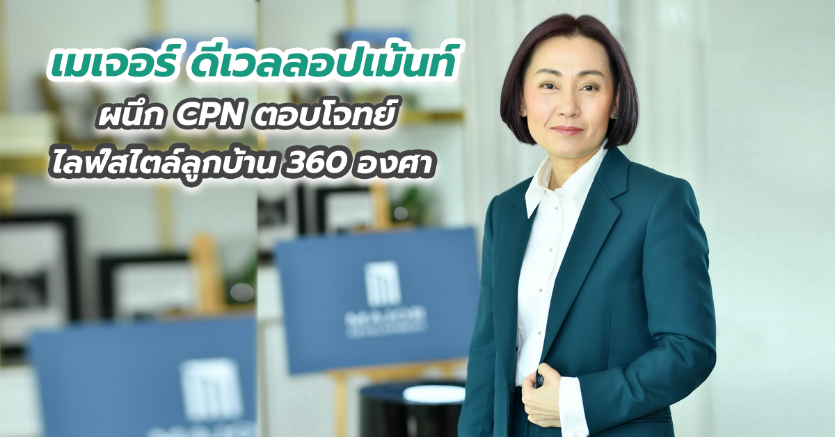 “เมเจอร์ ดีเวลลอปเม้นท์” ผนึก CPN ตอบโจทย์ไลฟ์สไตล์ลูกบ้าน 360 องศา