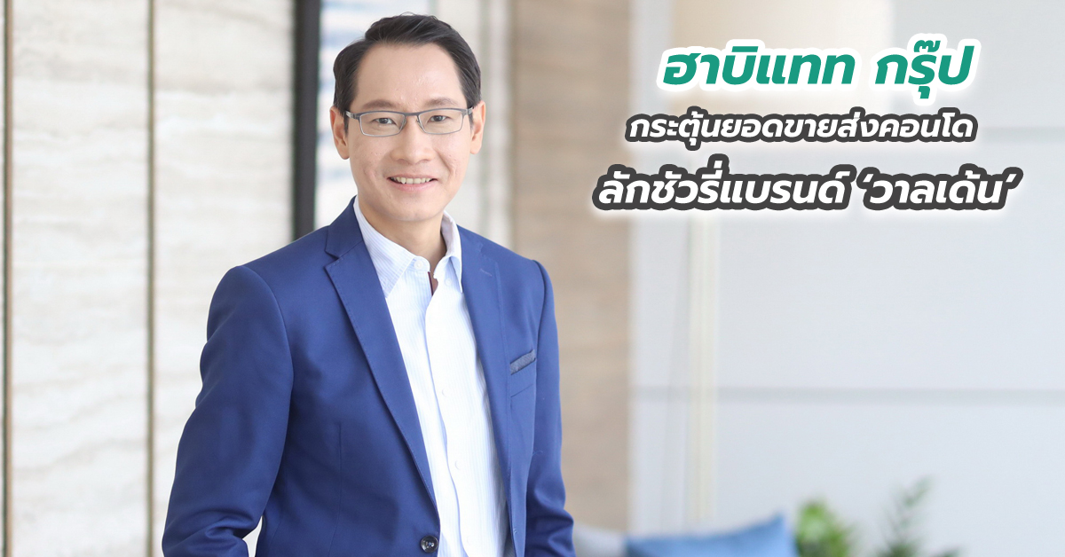 “ฮาบิแทท กรุ๊ป” กระตุ้นยอดขายส่งคอนโดลักชัวรี่แบรนด์ ‘วาลเด้น’