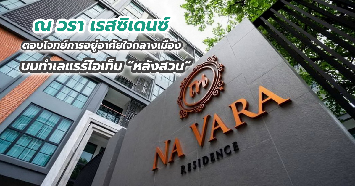 “ณ วรา เรสซิเดนซ์” ตอบโจทย์การอยู่อาศัยใจกลางเมือง บนทำเลแรร์ไอเท็ม “หลังสวน”
