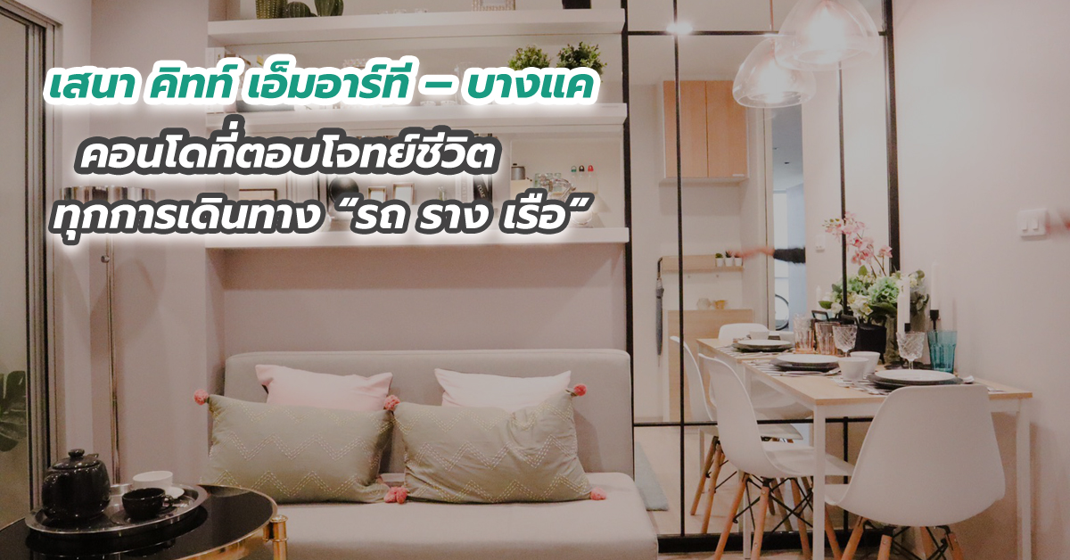เสนา คิทท์ เอ็มอาร์ที – บางแค คอนโดที่ตอบโจทย์ชีวิตทุกการเดินทาง “รถ ราง เรือ”