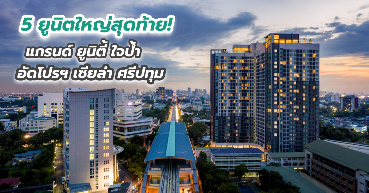 5 ยูนิตใหญ่สุดท้าย! แกรนด์ ยูนิตี้ ใจป้ำอัดโปรฯ เซียล่า ศรีปทุม