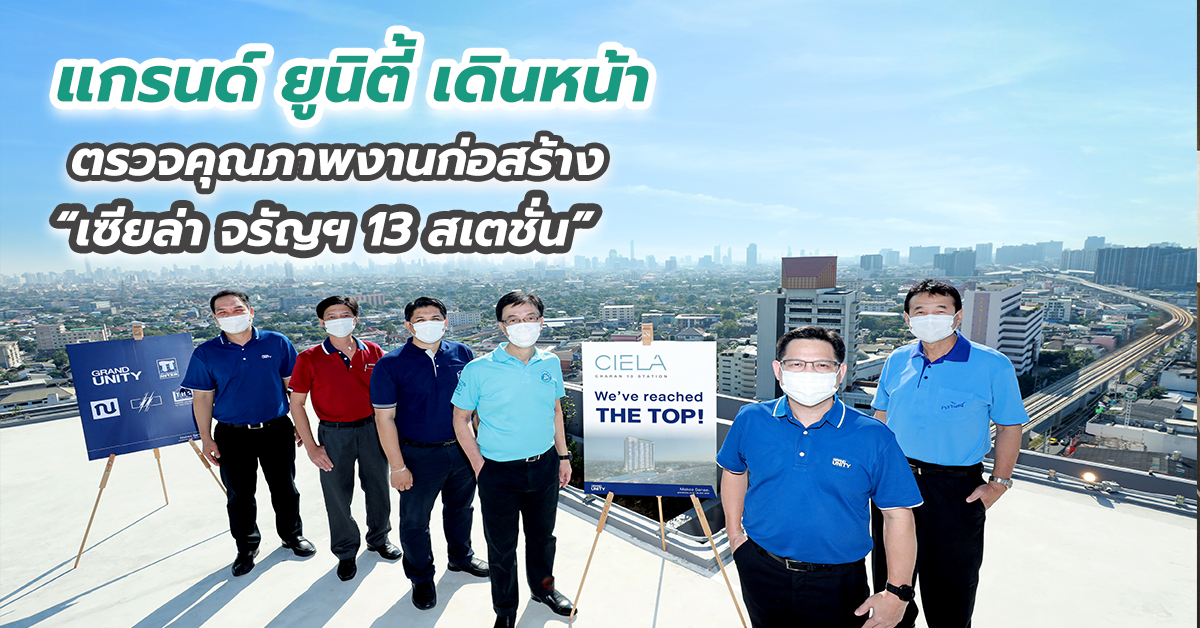 แกรนด์ ยูนิตี้ เดินหน้าตรวจคุณภาพงานก่อสร้าง “เซียล่า จรัญฯ 13 สเตชั่น” 