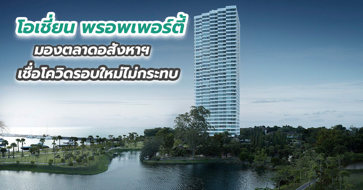 โอเชี่ยน พรอพเพอร์ตี้ มองตลาดอสังหาฯ เชื่อโควิดรอบใหม่ไม่กระทบ