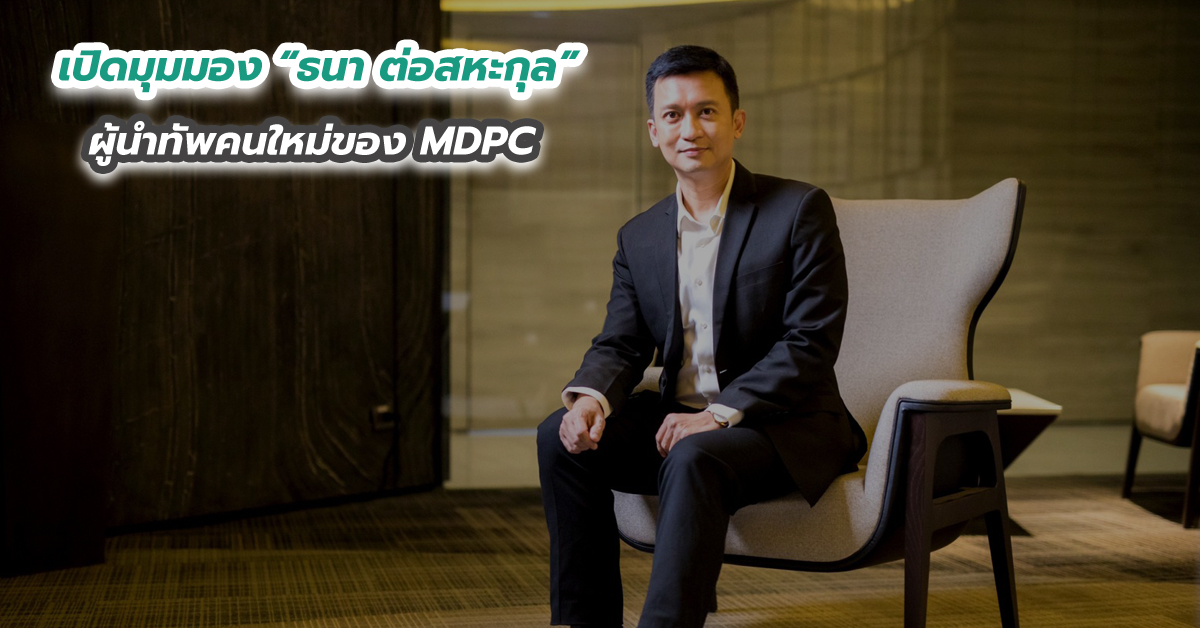 เปิดมุมมอง ธนา ต่อสหะกุล ผู้นำทัพคนใหม่ของ MDPC