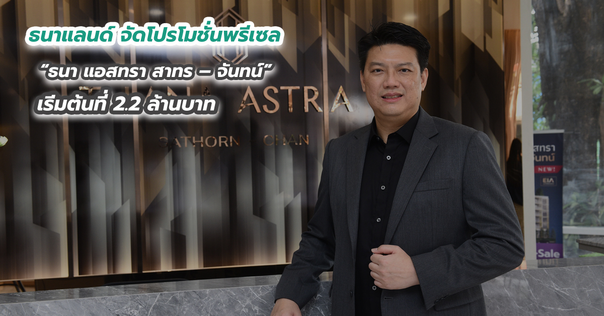 ธนาแลนด์ จัดโปรโมชั่นพรีเซล ธนา แอสทรา สาทร – จันทน์ เริ่มต้นที่ 2.2 ล้านบาท