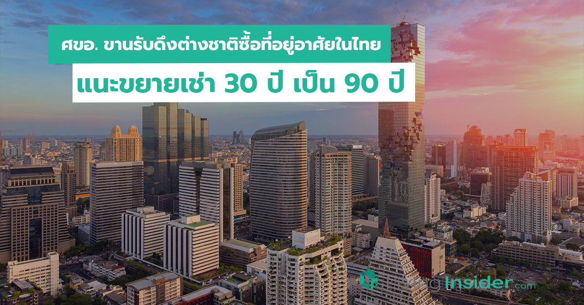 ศขอ. ขานรับดึงต่างชาติซื้อที่อยู่อาศัยในไทย แนะขยายเช่า 30 ปี เป็น 90 ปี