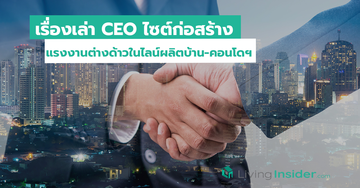 เรื่องเล่า CEO ไซต์ก่อสร้าง แรงงานต่างด้าวในไลน์ผลิตบ้าน-คอนโดฯ