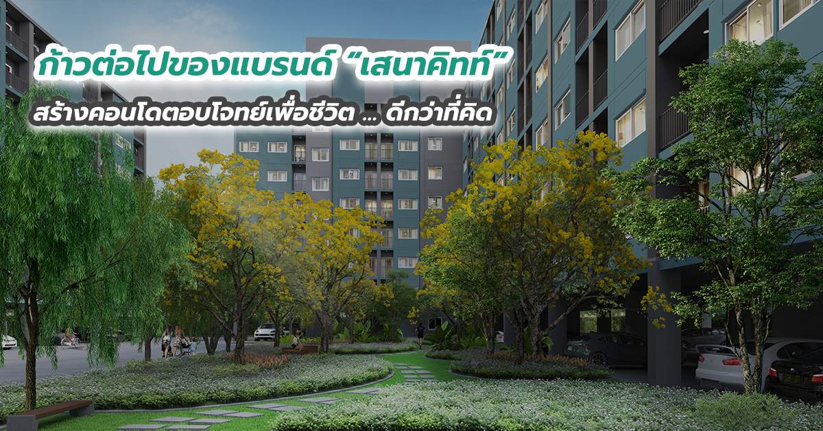ก้าวต่อไปของแบรนด์ “เสนาคิทท์” สร้างคอนโดตอบโจทย์เพื่อชีวิต … ดีกว่าที่คิด