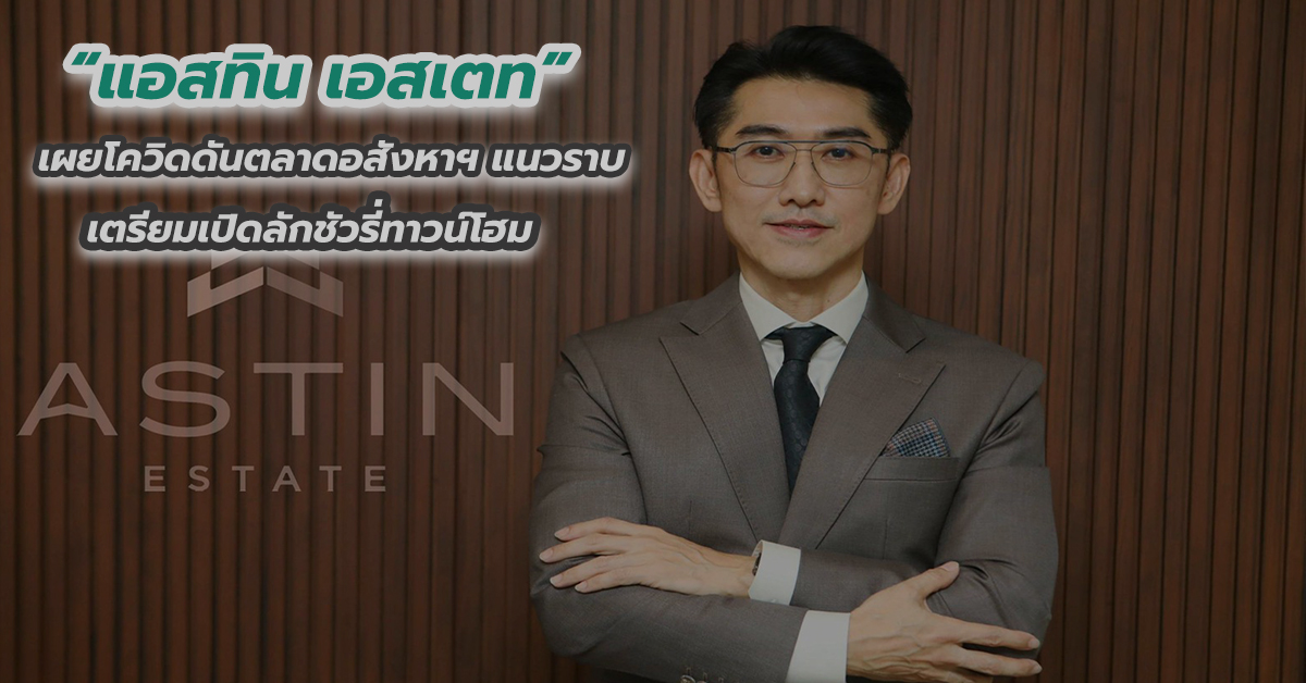 “แอสทิน เอสเตท” เผยโควิดดันตลาดอสังหาฯ แนวราบ เตรียมเปิดลักชัวรี่ทาวน์โฮม