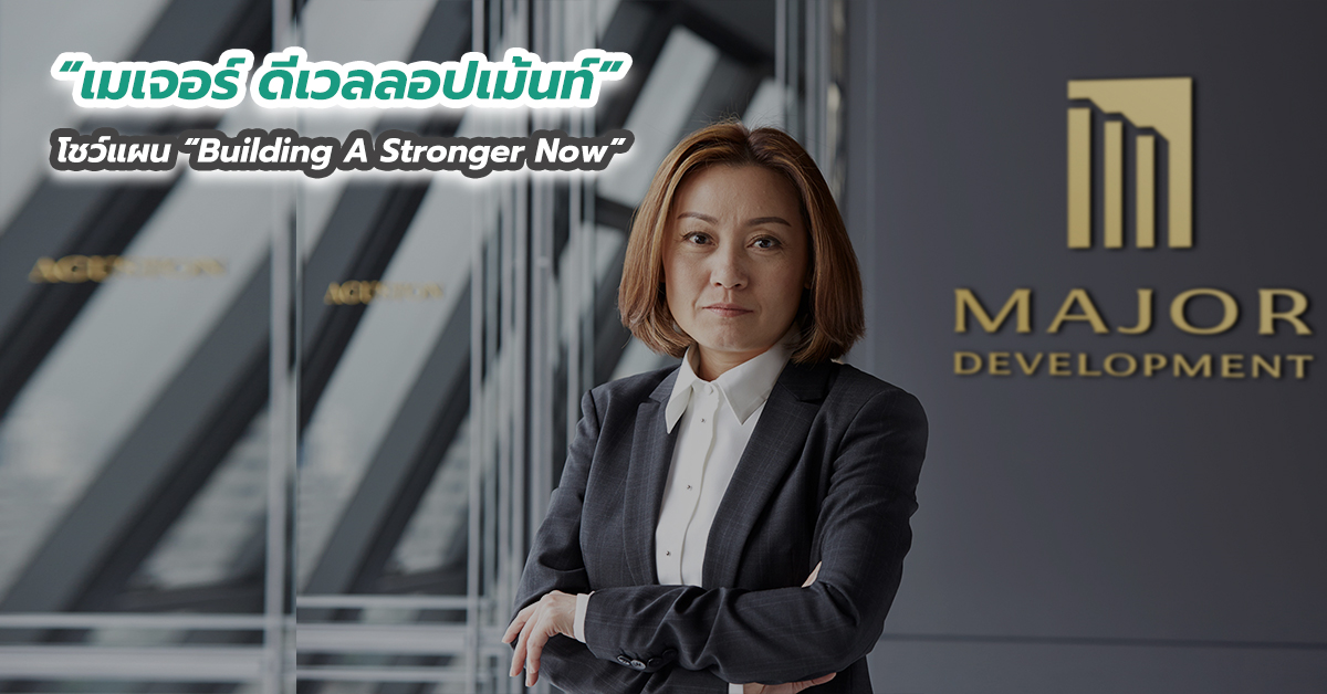 “เมเจอร์ ดีเวลลอปเม้นท์” โชว์แผน “Building A Stronger Now” สู้ศึกครึ่งปีหลัง