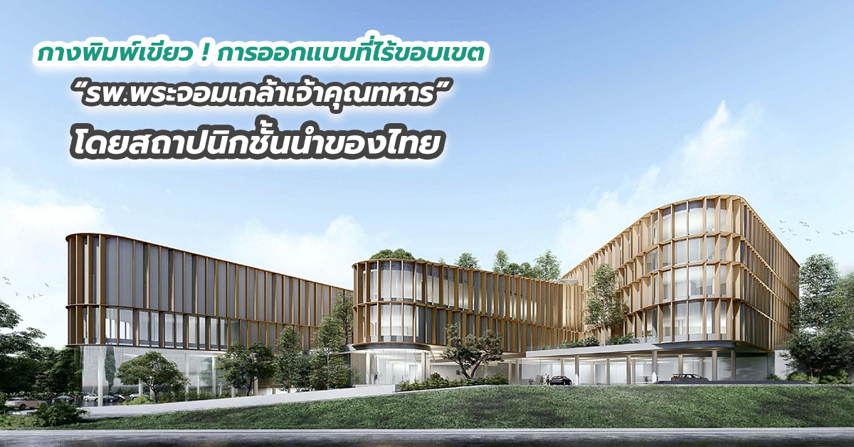 กางพิมพ์เขียว ! การออกแบบที่ไร้ขอบเขต “รพ.พระจอมเกล้าเจ้าคุณทหาร” โดยสถาปนิกชั้นนำของไทย