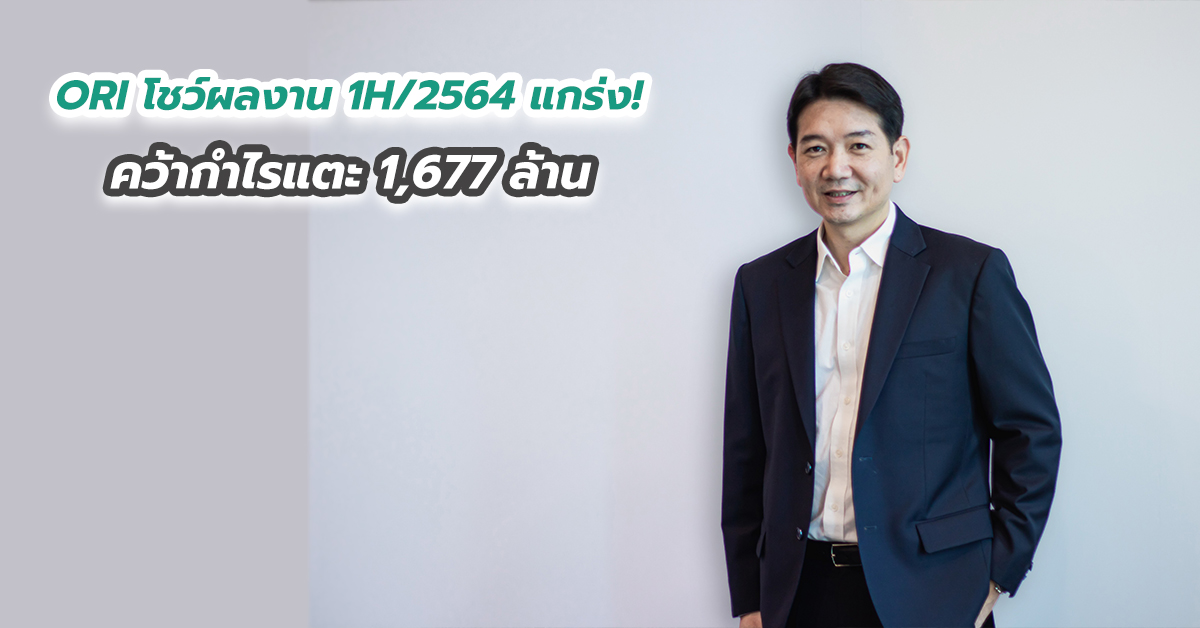 ORI โชว์ผลงาน 1H ปี 2564 แกร่ง! คว้ากำไรแตะ 1,677 ล้าน