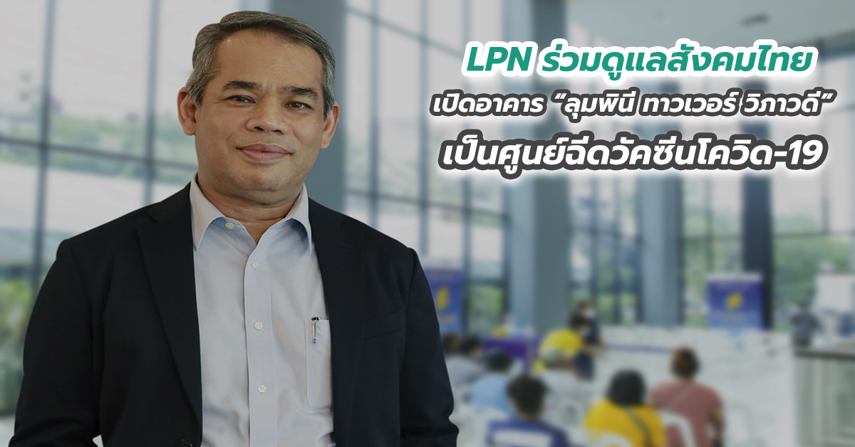 LPN ร่วมดูแลสังคมไทย เปิดอาคาร “ลุมพินี ทาวเวอร์ วิภาวดี” เป็นศูนย์ฉีดวัคซีนโควิด-19