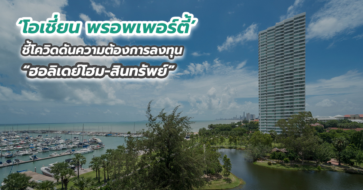 ‘โอเชี่ยน พรอพเพอร์ตี้’ ชี้โควิดดันความต้องการลงทุน “ฮอลิเดย์โฮม-สินทรัพย์”