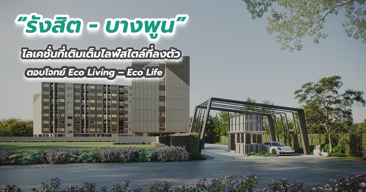 “รังสิต - บางพูน” โลเคชั่นที่เติมเต็มไลฟ์สไตล์ที่ลงตัว ตอบโจทย์ Eco Living – Eco Life