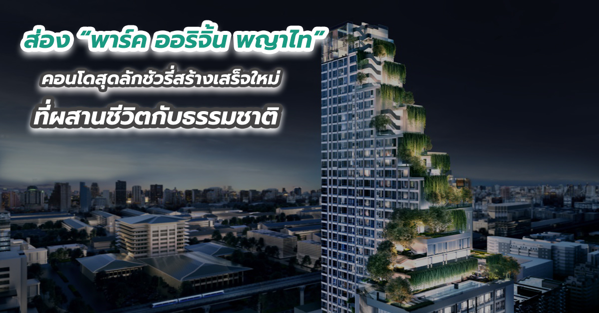 ส่อง “พาร์ค ออริจิ้น พญาไท” คอนโดสุดลักชัวรี่สร้างเสร็จใหม่ที่ผสานชีวิตกับธรรมชาติ