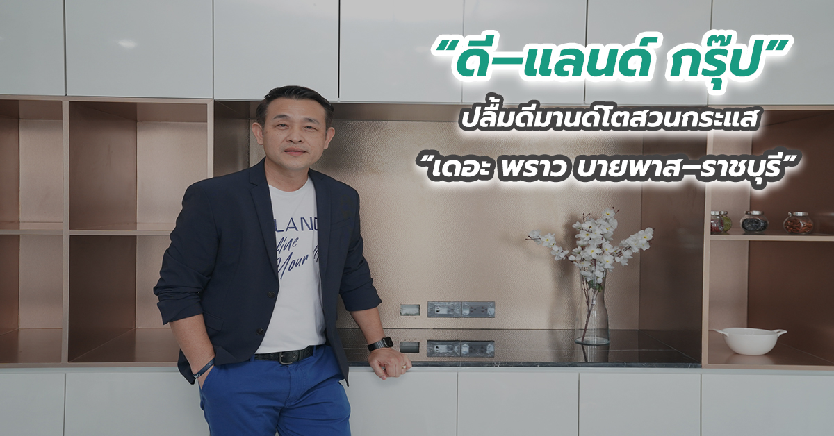 “ดี–แลนด์ กรุ๊ป” ปลื้มดีมานด์โตสวนกระแส “เดอะ พราว บายพาส–ราชบุรี” 