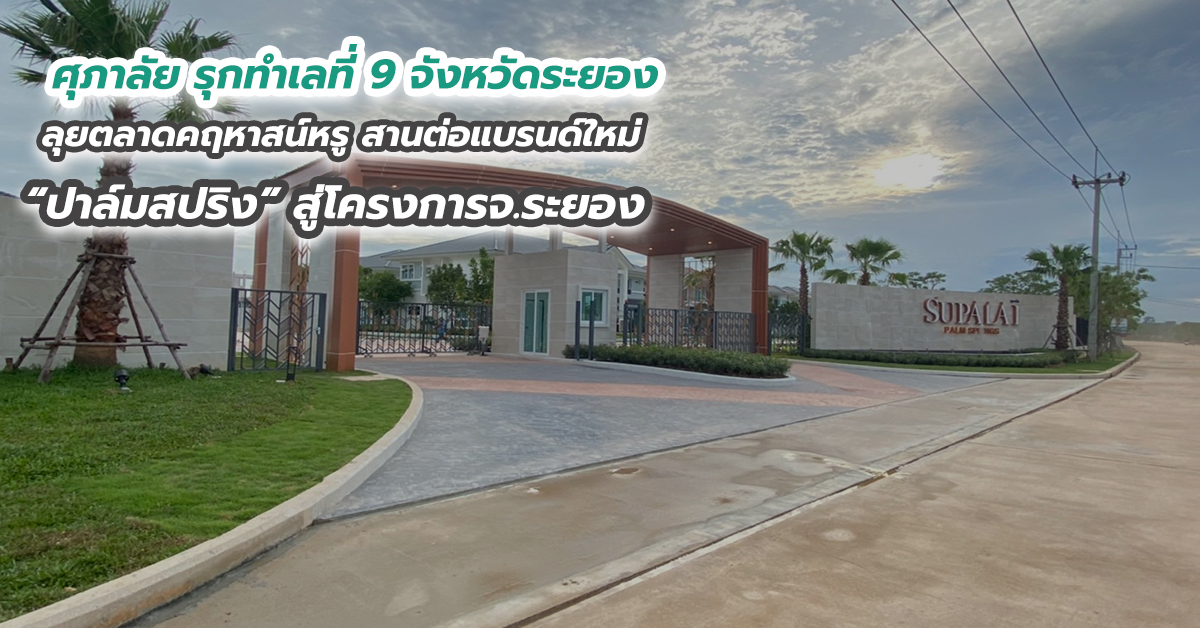 ศุภาลัย รุกทำเลที่ 9 จังหวัดระยอง ลุยตลาดคฤหาสน์หรู สานต่อแบรนด์ใหม่ “ปาล์มสปริง” สู่โครงการจ.ระยอง