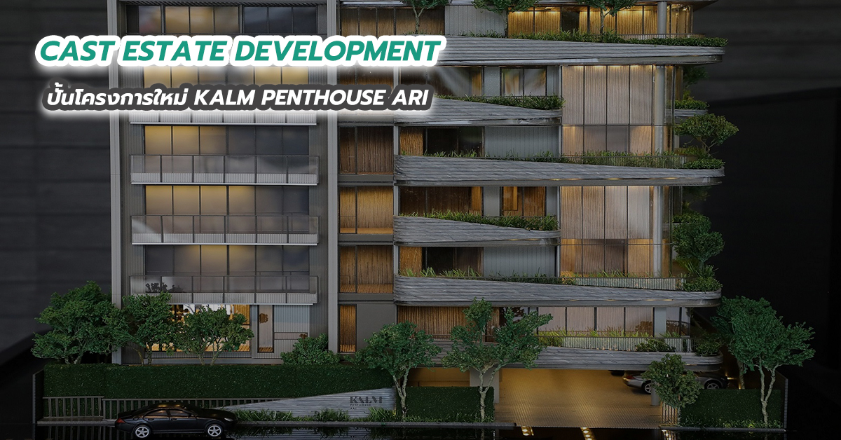 CAST ESTATE DEVELOPMENT ปั้นโครงการใหม่ KALM PENTHOUSE ARI 