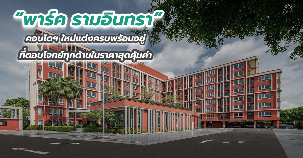 “พาร์ค รามอินทรา” คอนโดฯ ใหม่แต่งครบพร้อมอยู่ที่ตอบโจทย์ทุกด้านในราคาสุดคุ้มค่า
