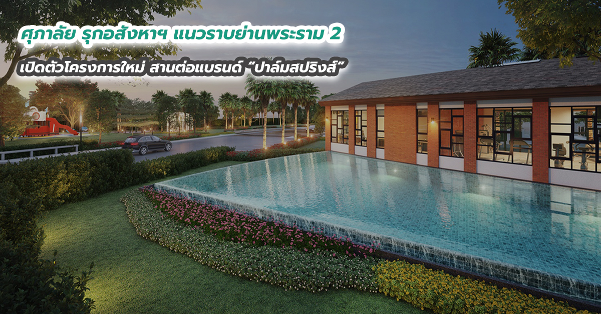 ศุภาลัย รุกอสังหาฯ แนวราบย่านพระราม 2 เปิดตัวโครงการใหม่ สานต่อแบรนด์ “ปาล์มสปริงส์”