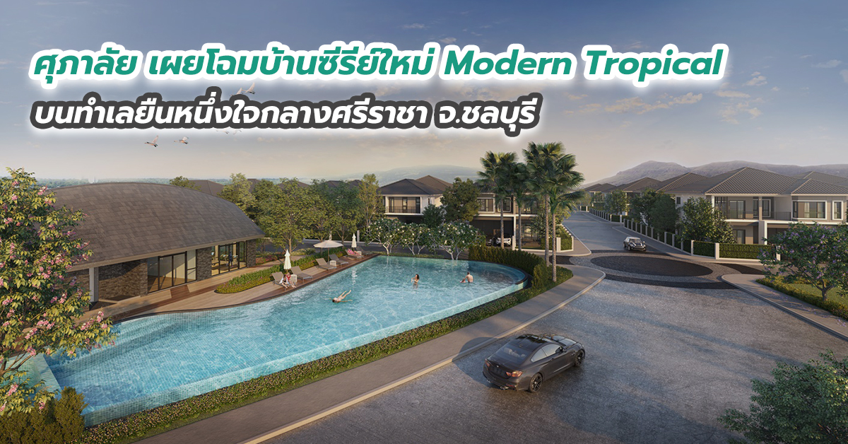 ศุภาลัย เผยโฉมบ้านซีรีย์ใหม่ Modern Tropical  บนทำเลยืนหนึ่ง ใจกลางศรีราชา จ.ชลบุรี