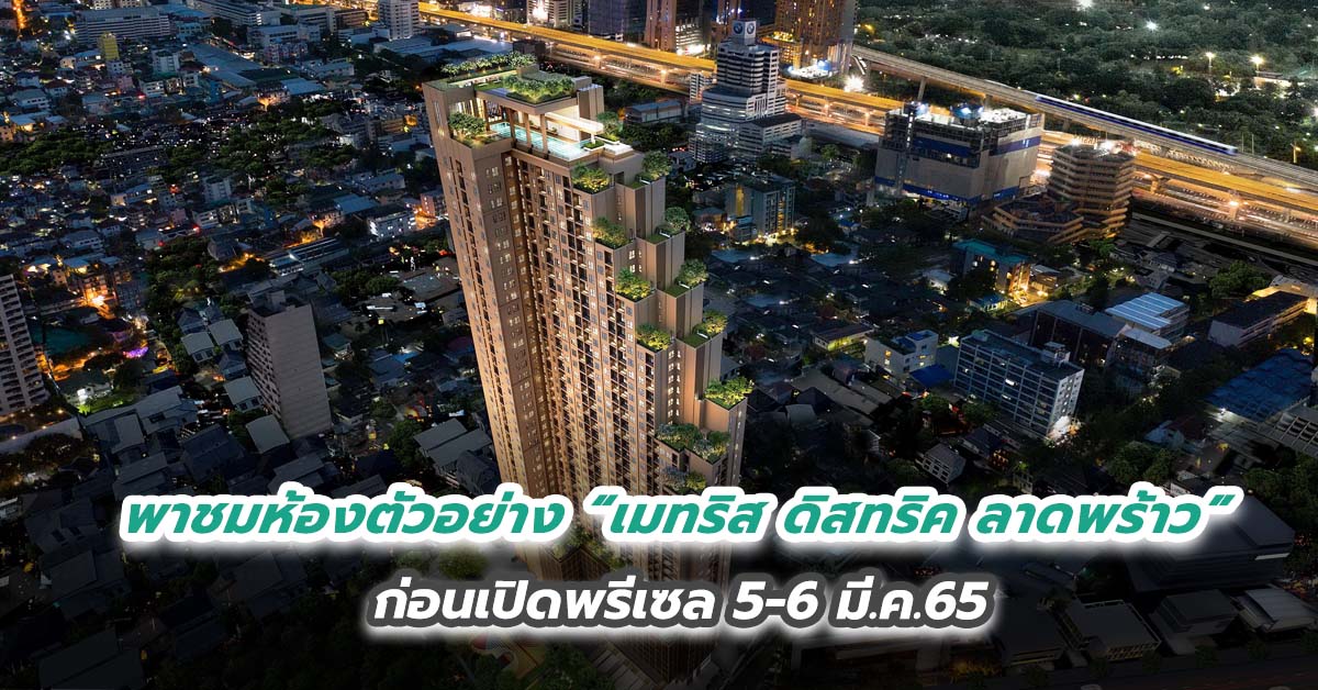 พาชมห้องตัวอย่าง “เมทริส ดิสทริค ลาดพร้าว” ก่อนเปิดพรีเซล 5-6 มี.ค.65 