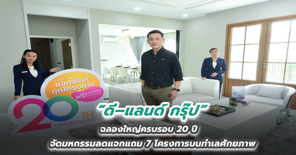 “ดี–แลนด์ กรุ๊ป” ฉลองใหญ่ครบรอบ 20 ปี จัดมหกรรมลดแจกแถม 7 โครงการบนทำเลศักยภาพ