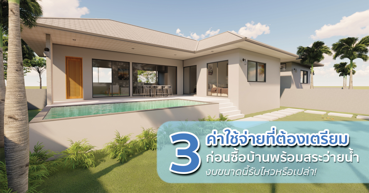 3 ค่าใช้จ่ายที่ต้องเตรียมก่อนซื้อบ้านพร้อมสระว่ายน้ำ งบขนาดนี้รับไหวหรือเปล่า!