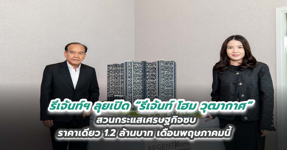 รีเจ้นท์ฯ ลุยเปิด “รีเจ้นท์ โฮม วุฒากาศ” สวนกระแสเศรษฐกิจซบ ราคาเดียว 1.2 ล้านบาท เดือนพฤษภาคมนี้