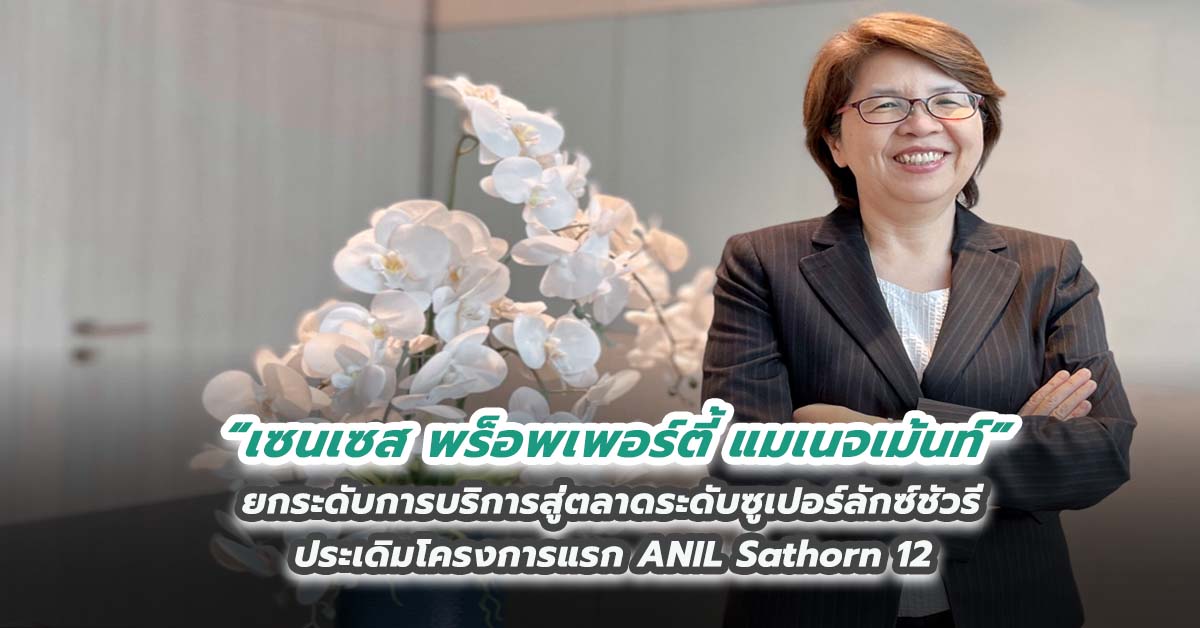 “เซนเซส พร็อพเพอร์ตี้ แมเนจเม้นท์” ยกระดับการบริการสู่ตลาดระดับซูเปอร์ลักซ์ชัวรี ประเดิมโครงการแรก ANIL Sathorn 12