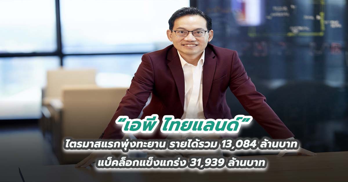 เอพี ไทยแลนด์ ไตรมาสแรกพุ่งทะยาน รายได้รวม 13,084 ล้านบาท แบ็คล็อกแข็งแกร่ง 31,939 ล้านบาท
