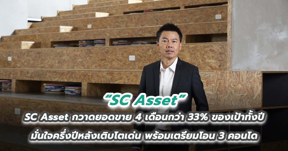 SC Asset กวาดยอดขาย 4 เดือนกว่า 33% ของเป้าทั้งปี มั่นใจครึ่งปีหลังเติบโตเด่น พร้อมเตรียมโอน 3 คอนโด