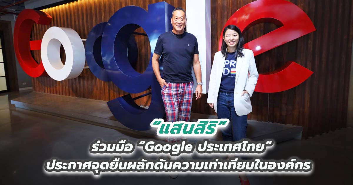 “แสนสิริ” ร่วมมือ “Google ประเทศไทย” ระกาศจุดยืนผลักดันความเท่าเทียมในองค์กร 
