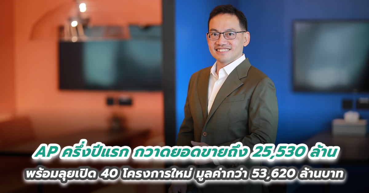  เอพี ไทยแลนด์ ครึ่งปีแรกกวาดยอดขายถึง 25,530 ล้าน พร้อมลุยเปิด 40 โครงการใหม่ มูลค่ากว่า 53,620 ล้านบาท