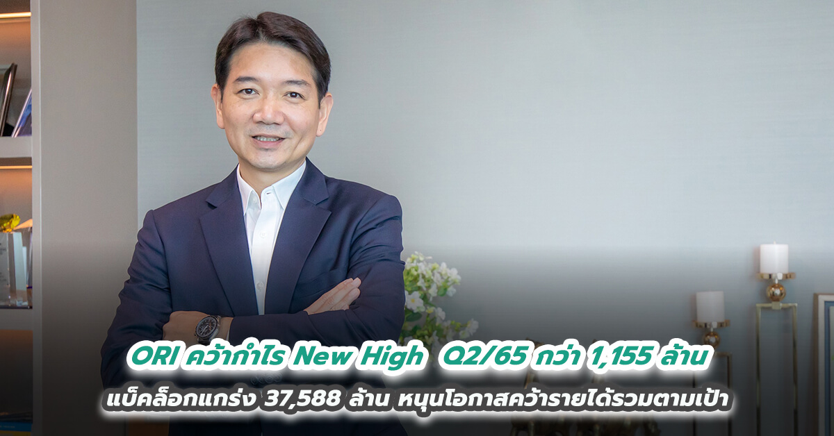 ORI คว้ากำไร New High Q2/65 กว่า 1,155 ล้าน แบ็คล็อกแกร่ง 37,588 ล้าน ทยอยโอนต่อเนื่อง หนุนโอกาสคว้ารายได้รวมตามเป้า