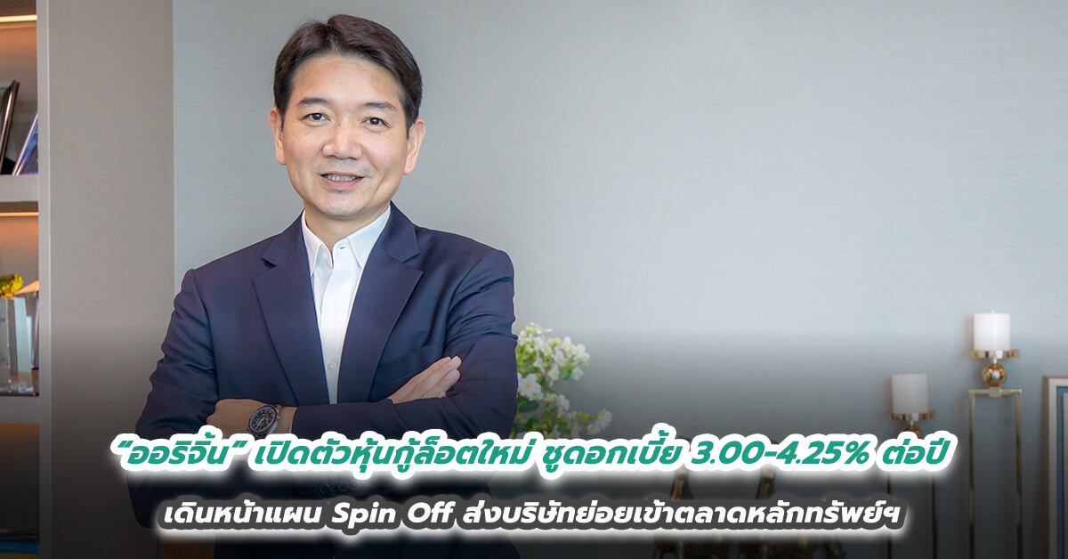 “ออริจิ้น” เปิดตัวหุ้นกู้ล็อตใหม่ ชูดอกเบี้ย 3.00-4.25% ต่อปี เดินหน้าแผน Spin Off ส่งบริษัทย่อยเข้าตลาดหลักทรัพย์ฯ 