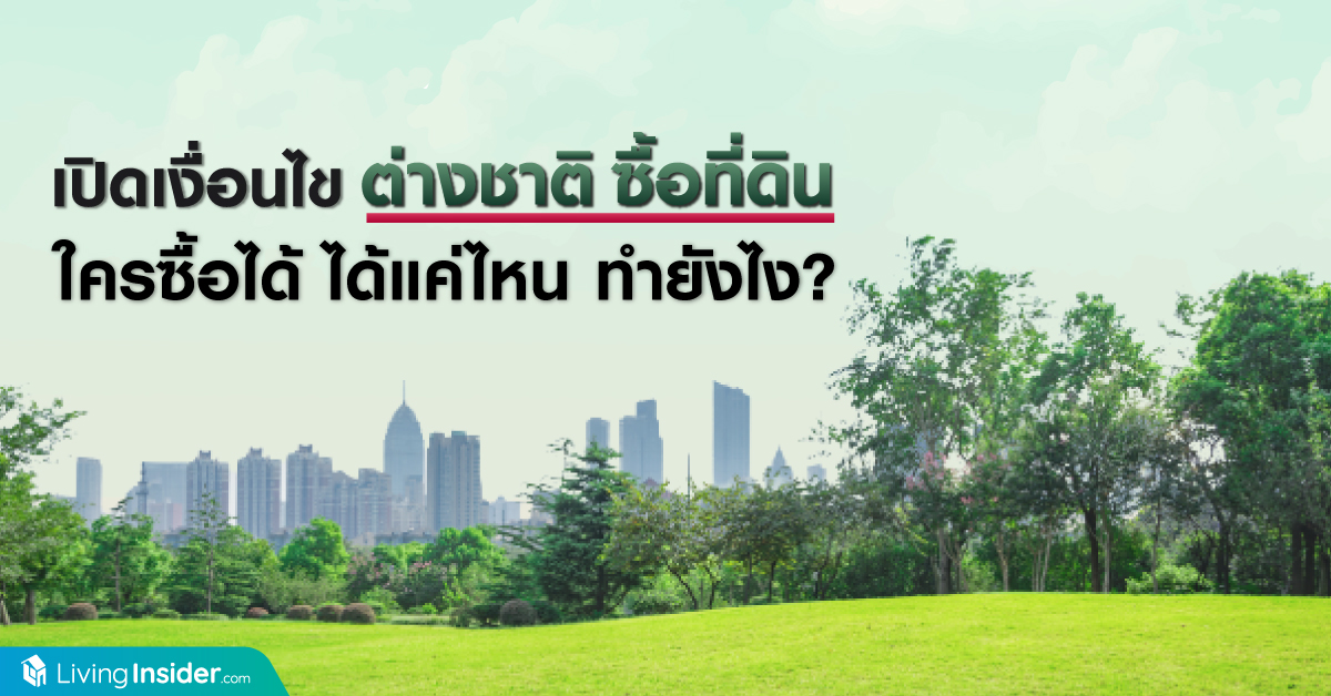 เปิดเงื่อนไข ต่างชาติ ซื้อที่ดิน ใครซื้อได้ ได้แค่ไหน ทำยังไง?