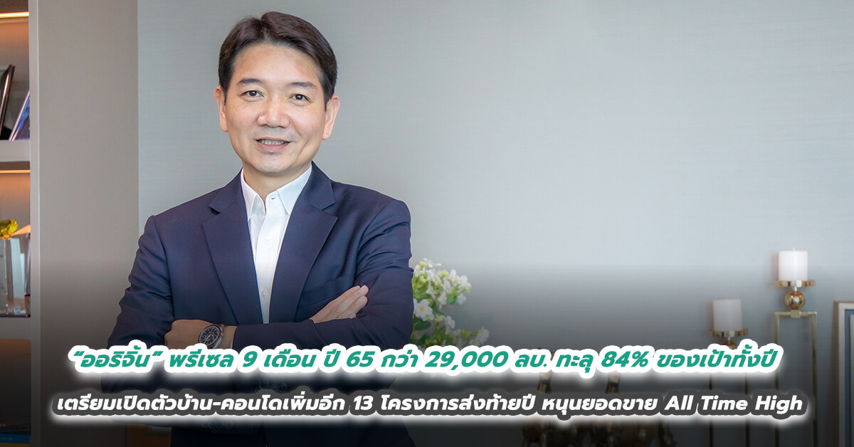 “ออริจิ้น” กวาดยอดพรีเซล 9 เดือนปี 65 กว่า 29,000 ล้านบาท ทะลุ 84% ของเป้าทั้งปี เตรียมเปิดตัวบ้าน-คอนโดเพิ่มอีก 13 โครงการส่งท้ายปี หนุนยอดขาย All Time High