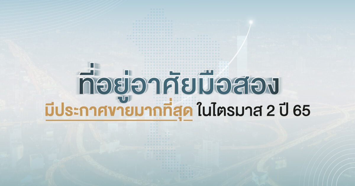 ที่อยู่อาศัยมือสอง มีประกาศขายมากที่สุด ในไตรมาส 2 ปี 65