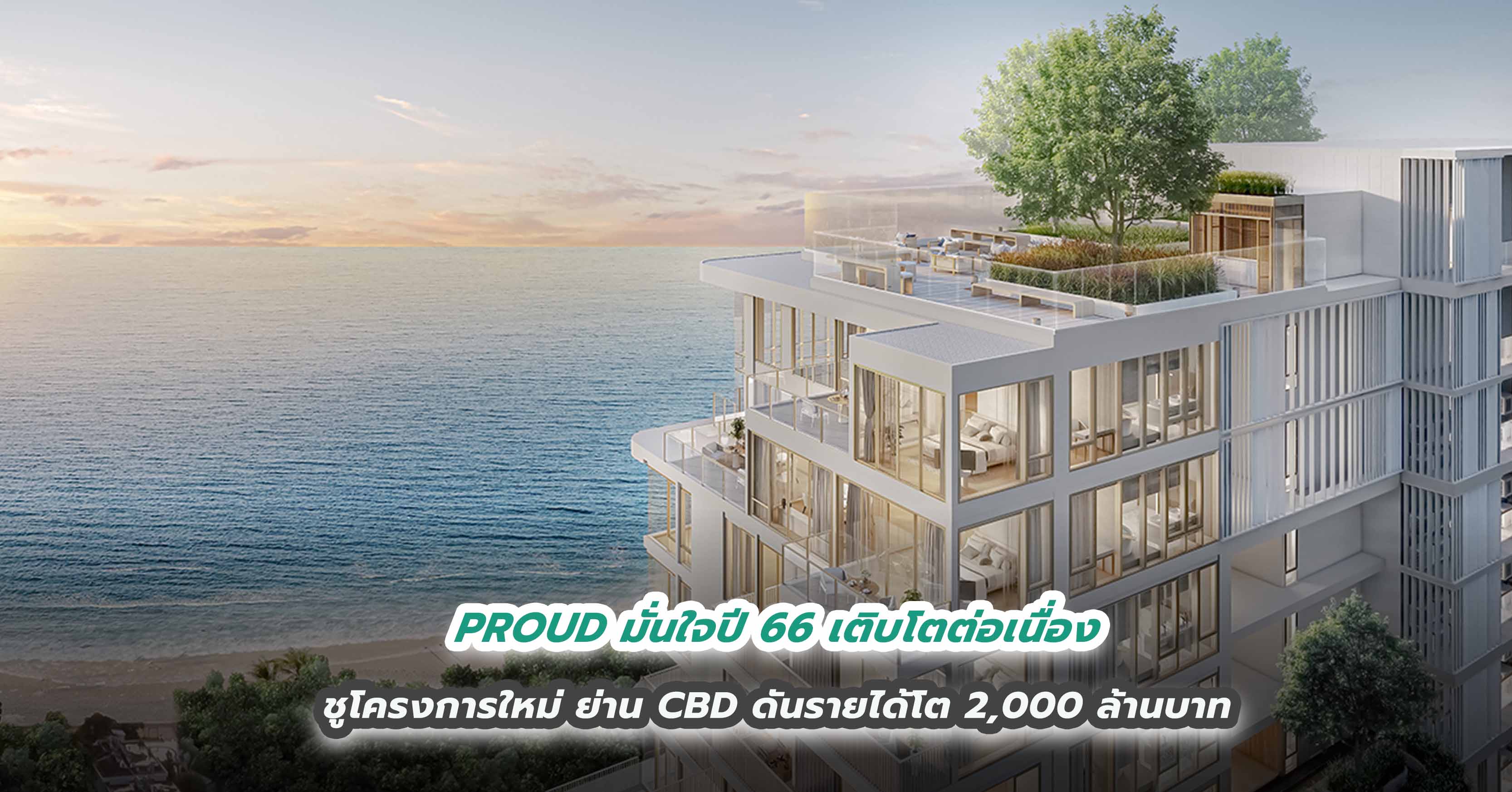 PROUD มั่นใจปี 66 เติบโตต่อเนื่อง  ชูโครงการใหม่ ย่าน CBD ดันรายได้โต 2,000 ล้านบาท 