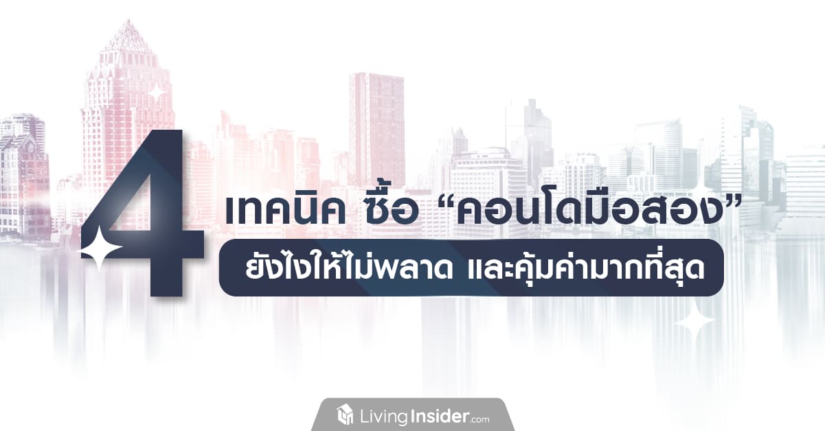 รวม 4 เทคนิค ซื้อ “คอนโดมือสอง” ยังไงให้ไม่พลาด และคุ้มค่ามากที่สุด