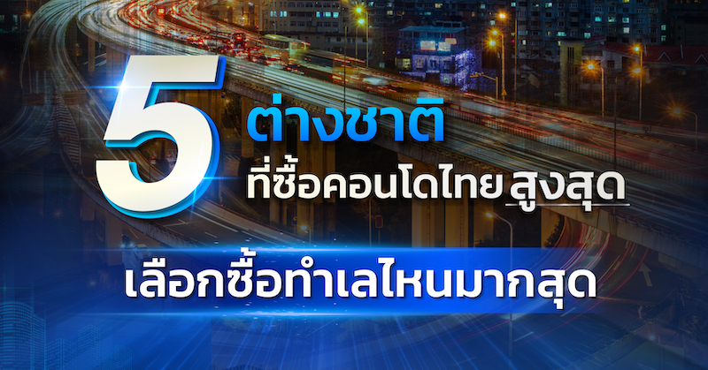 5 ต่างชาติ ที่ซื้อคอนโดไทยสูงสุด เลือกซื้อทำเลไหนมากสุด?