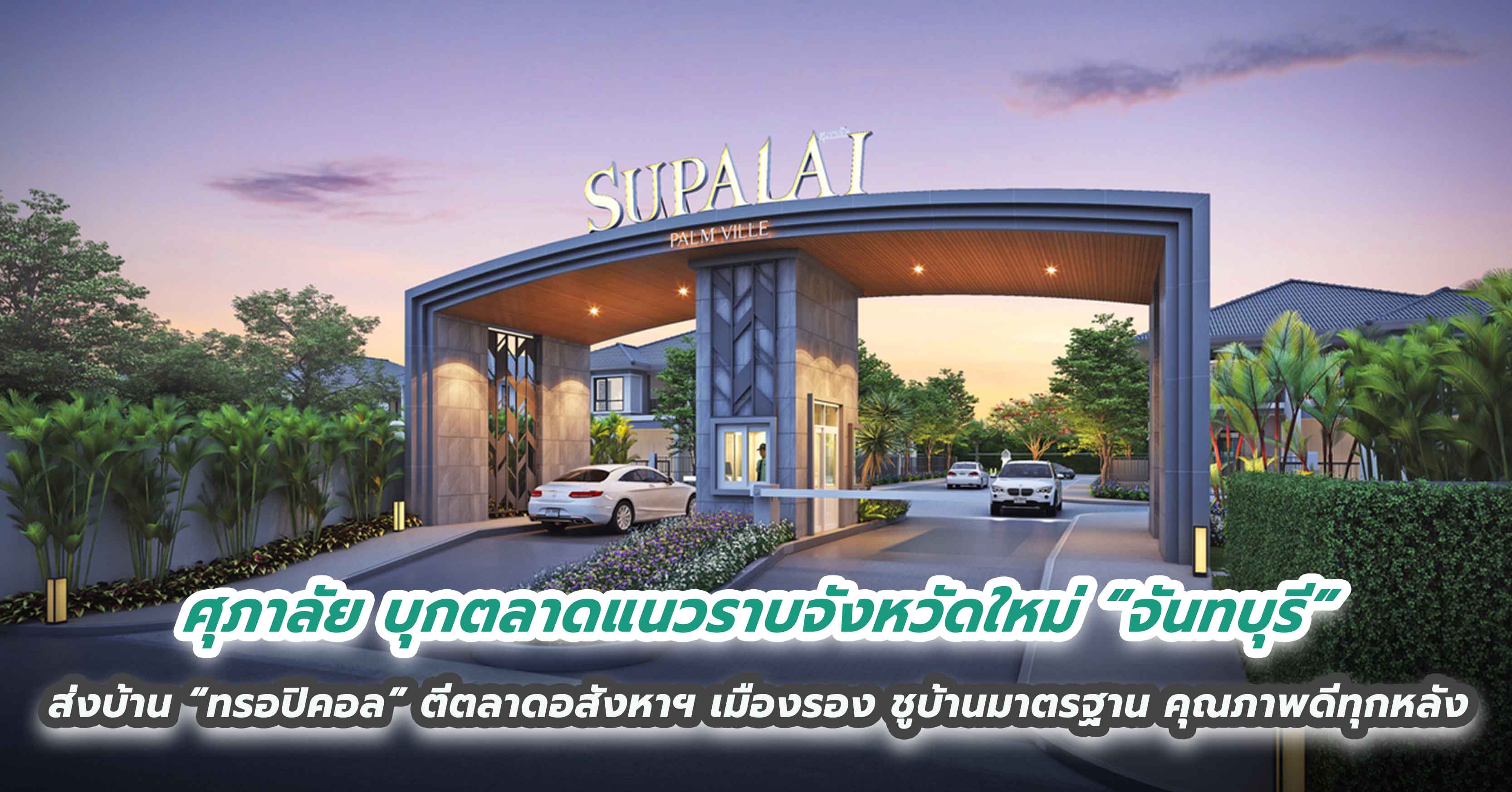 ศุภาลัย บุกตลาดแนวราบจังหวัดใหม่ “จันทบุรี” ส่งบ้าน “ทรอปิคอล” ตีตลาดอสังหาฯ เมืองรอง ชูบ้านมาตรฐาน คุณภาพดีทุกหลัง เหมือนกันทั่วประเทศ