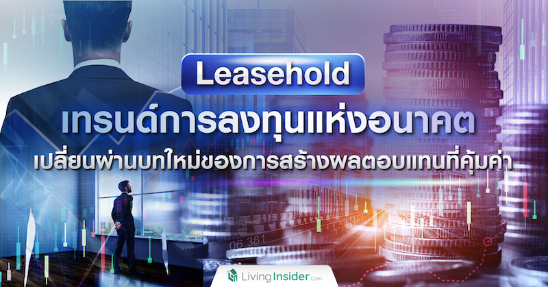 Leasehold เทรนด์การลงทุนแห่งอนาคต เปลี่ยนผ่านบทใหม่ของการสร้างผลตอบแทนที่คุ้มค่า