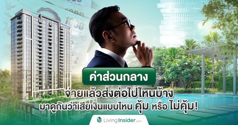 ค่าส่วนกลาง จ่ายแล้วส่งต่อไปไหนบ้าง มาดูกันว่าเสียเงินแบบไหน คุ้ม หรือ ไม่คุ้ม!