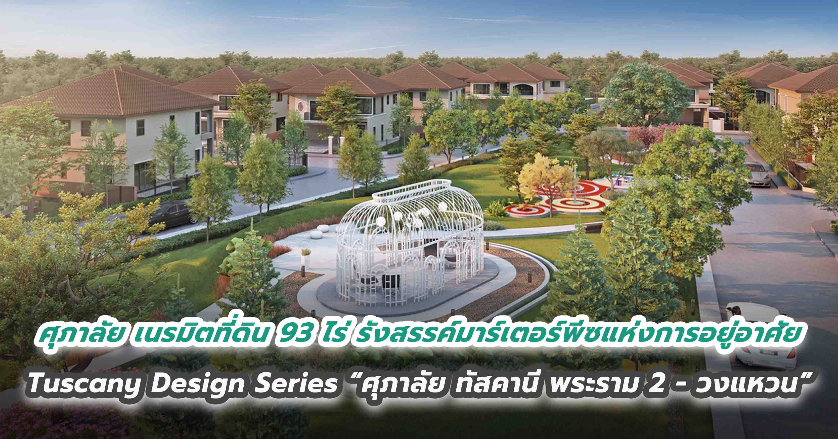 ศุภาลัย เนรมิตที่ดิน 93 ไร่ ทำเลพระราม 2 รังสรรค์มาร์เตอร์พีซแห่งการอยู่อาศัย Tuscany Design Series  “ศุภาลัย ทัสคานี พระราม 2 - วงแหวน”