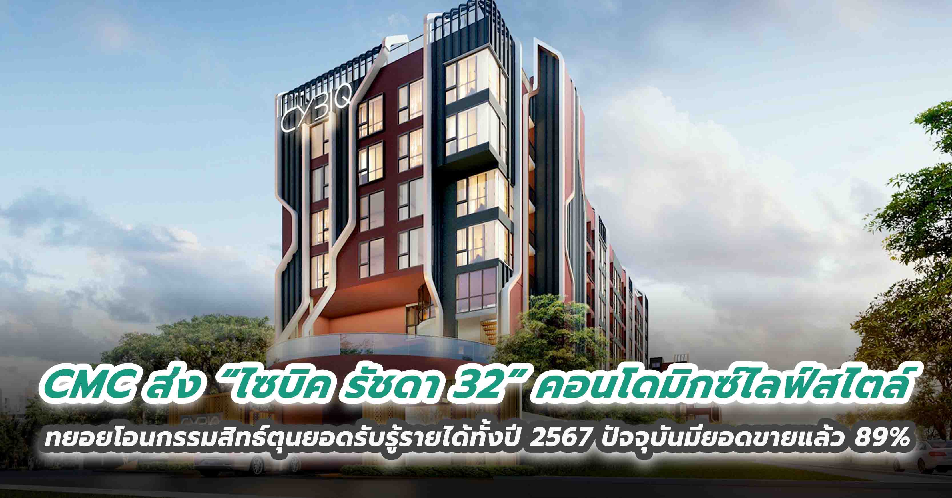 CMC ส่ง “ไซบิค รัชดา 32” คอนโดมิกซ์ไลฟ์สไตล์ ทยอยโอนกรรมสิทธ์ตุนยอดรับรู้รายได้ทั้งปี 2567 ปัจจุบันมียอดขายแล้ว 89%